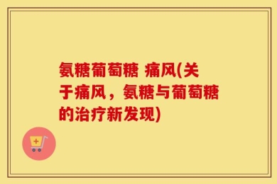 氨糖葡萄糖 痛风(关于痛风，氨糖与葡萄糖的治疗新发现)