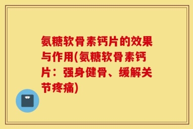 氨糖软骨素钙片的效果与作用(氨糖软骨素钙片：强身健骨、缓解关节疼痛)