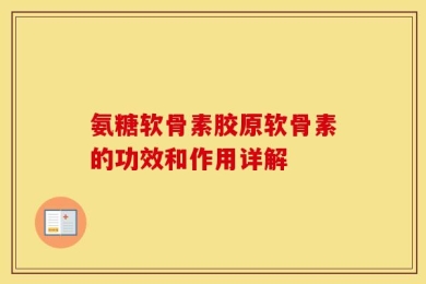 氨糖软骨素胶原软骨素的功效和作用详解