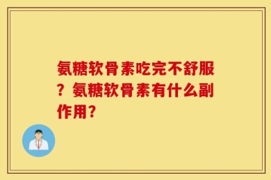 氨糖软骨素吃完不舒服？氨糖软骨素有什么副作用？