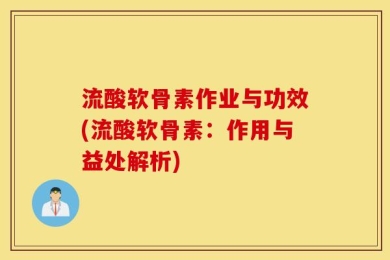 流酸软骨素作业与功效(流酸软骨素：作用与益处解析)