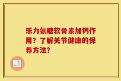 乐力氨糖软骨素加钙作用？了解关节健康的保养方法？