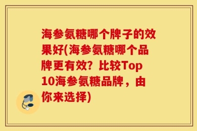 海参氨糖哪个牌子的效果好(海参氨糖哪个品牌更有效？比较Top10海参氨糖品牌，由你来选择)