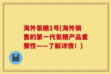 海外氨糖1号(海外销售的第一代氨糖产品重要性——了解详情！)
