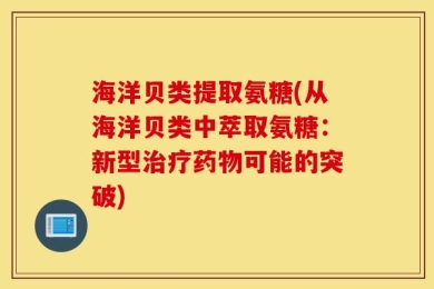 海洋贝类提取氨糖(从海洋贝类中萃取氨糖：新型治疗药物可能的突破)