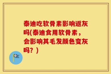 泰迪吃软骨素影响返灰吗(泰迪食用软骨素，会影响其毛发颜色变灰吗？)