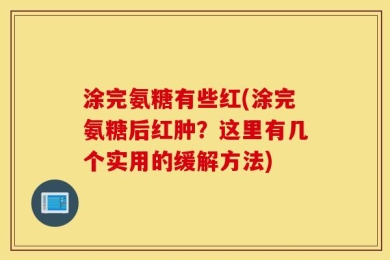 涂完氨糖有些红(涂完氨糖后红肿？这里有几个实用的缓解方法)