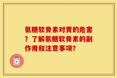 氨糖软骨素对胃的危害？了解氨糖软骨素的副作用和注意事项？