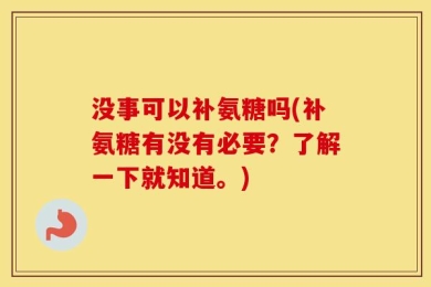 没事可以补氨糖吗(补氨糖有没有必要？了解一下就知道。)