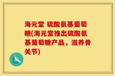 海元堂 硫酸氨基葡萄糖(海元堂推出硫酸氨基葡萄糖产品，滋养骨关节)