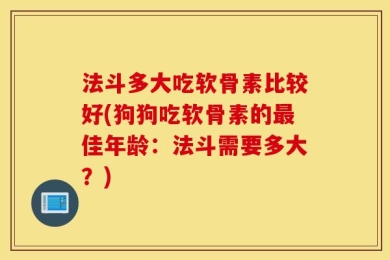 法斗多大吃软骨素比较好(狗狗吃软骨素的最佳年龄：法斗需要多大？)