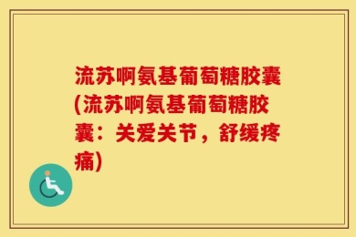 流苏啊氨基葡萄糖胶囊(流苏啊氨基葡萄糖胶囊：关爱关节，舒缓疼痛)