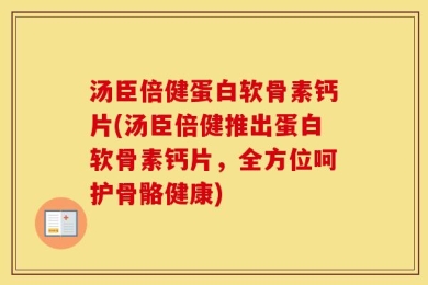 汤臣倍健蛋白软骨素钙片(汤臣倍健推出蛋白软骨素钙片，全方位呵护骨骼健康)
