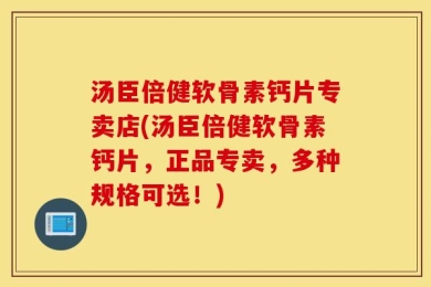 汤臣倍健软骨素钙片专卖店(汤臣倍健软骨素钙片，正品专卖，多种规格可选！)