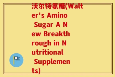 沃尔特氨糖(Walter's Amino Sugar A New Breakthrough in Nutritional Supplements)