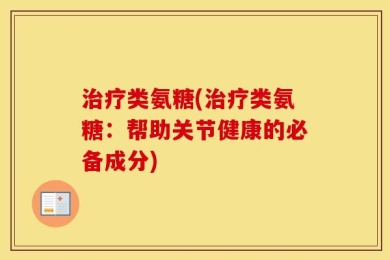 治疗类氨糖(治疗类氨糖：帮助关节健康的必备成分)