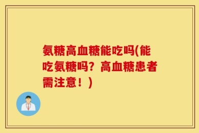 氨糖高血糖能吃吗(能吃氨糖吗？高血糖患者需注意！)