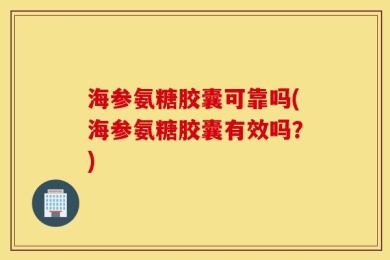 海参氨糖胶囊可靠吗(海参氨糖胶囊有效吗？)