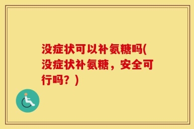 没症状可以补氨糖吗(没症状补氨糖，安全可行吗？)