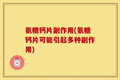 氨糖钙片副作用(氨糖钙片可能引起多种副作用)