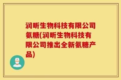 润昕生物科技有限公司氨糖(润昕生物科技有限公司推出全新氨糖产品)
