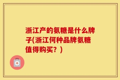 浙江产的氨糖是什么牌子(浙江何种品牌氨糖值得购买？)