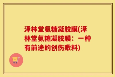 泽林堂氨糖凝胶膜(泽林堂氨糖凝胶膜：一种有前途的创伤敷料)