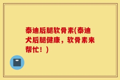 泰迪后腿软骨素(泰迪犬后腿健康，软骨素来帮忙！)