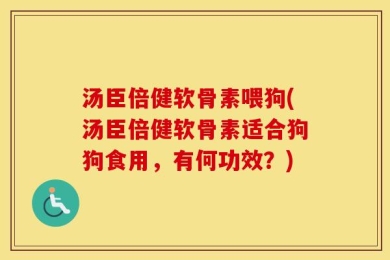 汤臣倍健软骨素喂狗(汤臣倍健软骨素适合狗狗食用，有何功效？)
