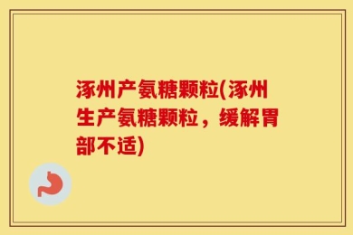 涿州产氨糖颗粒(涿州生产氨糖颗粒，缓解胃部不适)