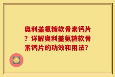奥利盖氨糖软骨素钙片？详解奥利盖氨糖软骨素钙片的功效和用法？