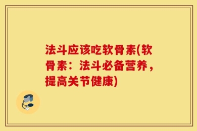 法斗应该吃软骨素(软骨素：法斗必备营养，提高关节健康)