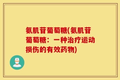 氨肌苷葡萄糖(氨肌苷葡萄糖：一种治疗运动损伤的有效药物)