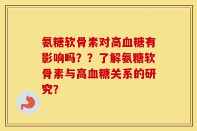 氨糖软骨素对高血糖有影响吗？？了解氨糖软骨素与高血糖关系的研究？