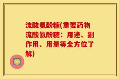 流酸氨酚糖(重要药物流酸氨酚糖：用途、副作用、用量等全方位了解)