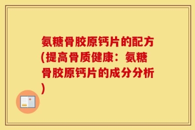 氨糖骨胶原钙片的配方(提高骨质健康：氨糖骨胶原钙片的成分分析)