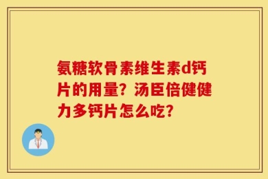 氨糖软骨素维生素d钙片的用量？汤臣倍健健力多钙片怎么吃？
