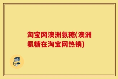 淘宝网澳洲氨糖(澳洲氨糖在淘宝网热销)