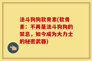 法斗狗狗软骨素(软骨素：不再是法斗狗狗的禁忌，如今成为大力士的秘密武器)