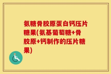 氨糖骨胶原蛋白钙压片糖果(氨基葡萄糖+骨胶原+钙制作的压片糖果)