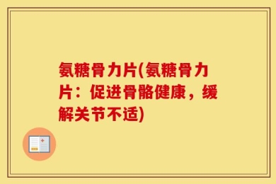 氨糖骨力片(氨糖骨力片：促进骨骼健康，缓解关节不适)