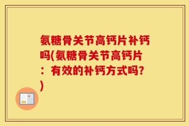 氨糖骨关节高钙片补钙吗(氨糖骨关节高钙片：有效的补钙方式吗？)