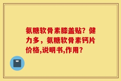 氨糖软骨素膝盖贴？健力多，氨糖软骨素钙片价格,说明书,作用？