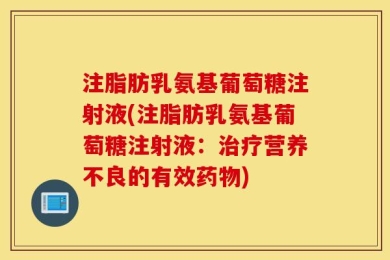 注脂肪乳氨基葡萄糖注射液(注脂肪乳氨基葡萄糖注射液：治疗营养不良的有效药物)