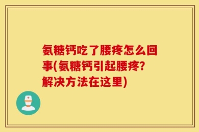 氨糖钙吃了腰疼怎么回事(氨糖钙引起腰疼？解决方法在这里)