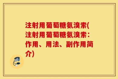 注射用葡萄糖氨溴索(注射用葡萄糖氨溴索：作用、用法、副作用简介)