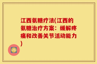 江西氨糖疗法(江西的氨糖治疗方案：缓解疼痛和改善关节活动能力)