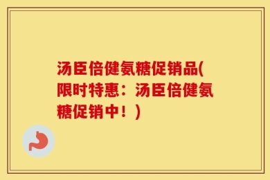 汤臣倍健氨糖促销品(限时特惠：汤臣倍健氨糖促销中！)