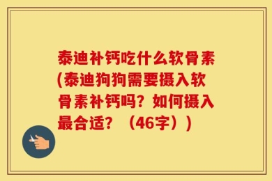 泰迪补钙吃什么软骨素(泰迪狗狗需要摄入软骨素补钙吗？如何摄入最合适？（46字）)