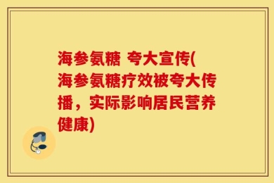 海参氨糖 夸大宣传(海参氨糖疗效被夸大传播，实际影响居民营养健康)